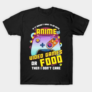 If Its Not Anime Video Games Or Food I Don't Care T-Shirt